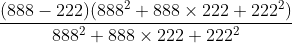 \frac{(888-222)(888^{2}+888\times 222+222^{2})}{888^{2}+888\times 222+222^{2}}